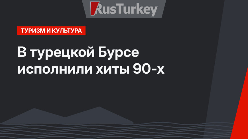 В турецкой Бурсе исполнили хиты 90-х