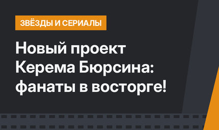 Новый проект Керема Бюрсина: фанаты в восторге!