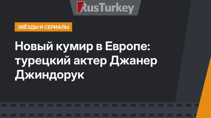 Новый кумир в Европе: турецкий актер Джанер Джиндорук