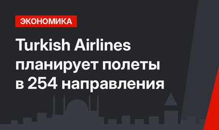Turkish Airlines планирует полеты в 254 направления