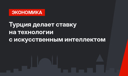 Турция делает ставку на технологии с искусственным интеллектом
