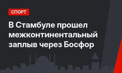 В Стамбуле прошел межконтинентальный заплыв через Босфор