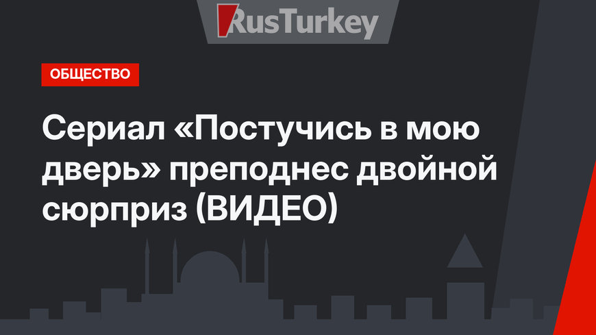 Сериал «Постучись в мою дверь» преподнес двойной сюрприз (ВИДЕО)
