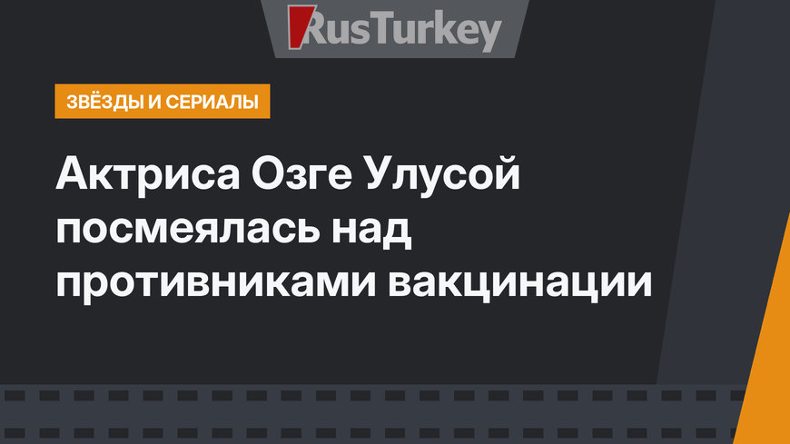 Актриса Озге Улусой посмеялась над противниками вакцинации