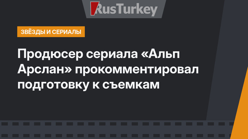 Продюсер сериала «Альп Арслан» прокомментировал подготовку к съемкам
