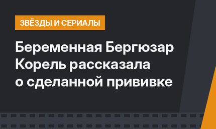 Беременная Бергюзар Корель рассказала о сделанной прививке