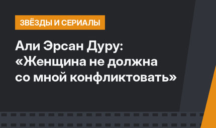 Али Эрсан Дуру: «Женщина не должна со мной конфликтовать»