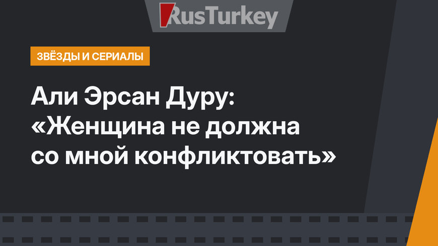 Али Эрсан Дуру: «Женщина не должна со мной конфликтовать»