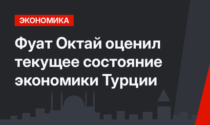  Фуат Октай оценил текущее состояние экономики Турции