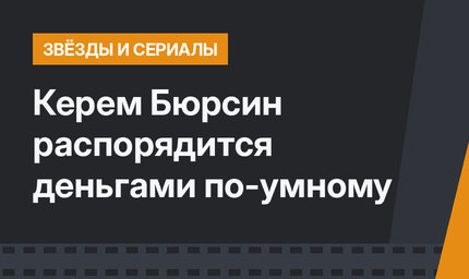  Керем Бюрсин распорядится деньгами по-умному