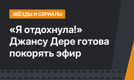 «Я отдохнула!» Джансу Дере готова покорять эфир