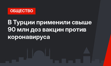 В Турции применили свыше 90 млн доз вакцин против коронавируса