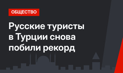Русские туристы в Турции снова побили рекорд
