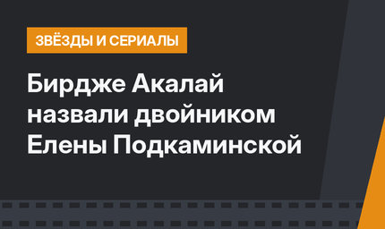 Бирдже Акалай назвали двойником Елены Подкаминской