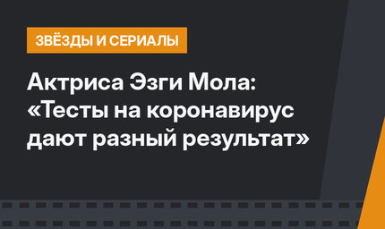 Актриса Эзги Мола: «Тесты на коронавирус дают разный результат»