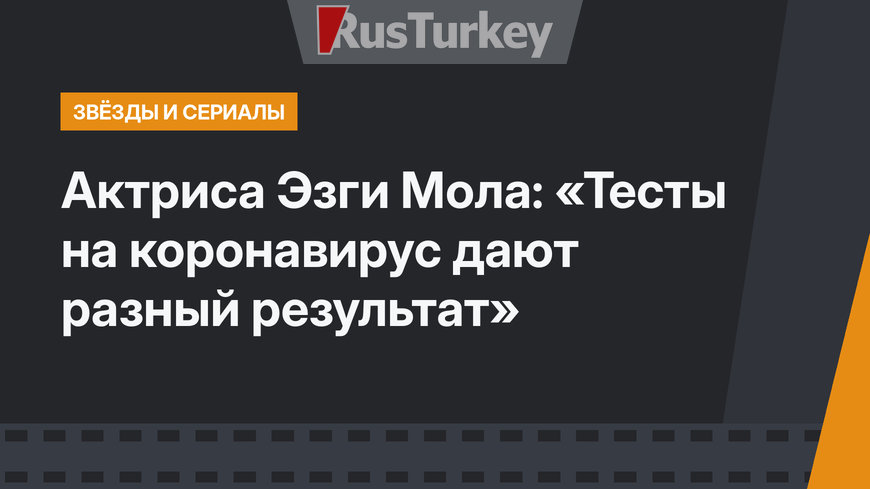 Актриса Эзги Мола: «Тесты на коронавирус дают разный результат»