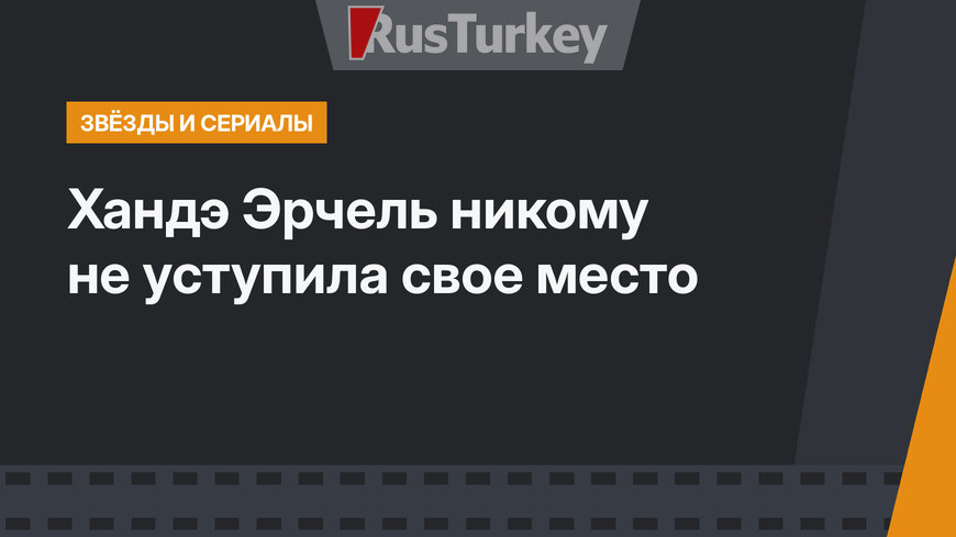 Хандэ Эрчель никому не уступила свое место