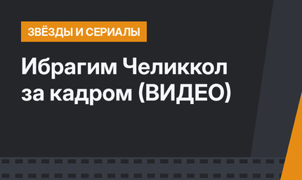 Ибрагим Челиккол за кадром  (ВИДЕО)