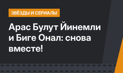 Арас Булут Йинемли и Биге Онал: снова вместе!