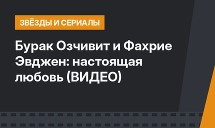 Бурак Озчивит и Фахрие Эвджен: настоящая любовь (ВИДЕО)