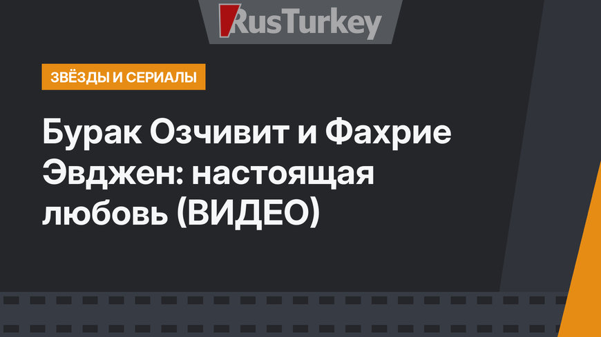 Бурак Озчивит и Фахрие Эвджен: настоящая любовь (ВИДЕО)