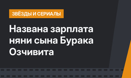 Названа зарплата няни сына Бурака Озчивита
