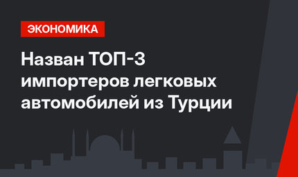 Назван ТОП-3 импортеров легковых автомобилей из Турции 