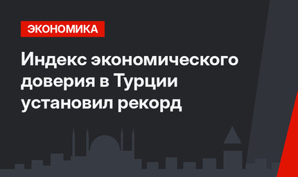 Индекс экономического доверия в Турции установил рекорд