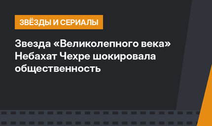 Звезда «Великолепного века» Небахат Чехре шокировала общественность