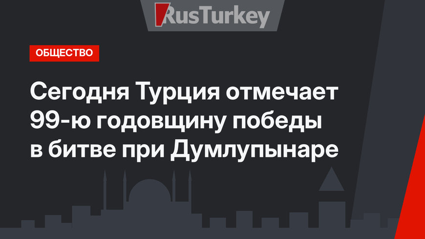 Сегодня Турция отмечает 99-ю годовщину победы в битве при Думлупынаре