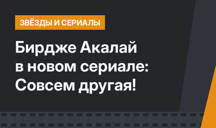 Бирдже Акалай в новом сериале: Совсем другая!