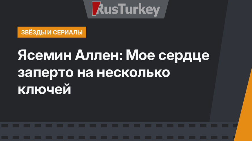  Ясемин Аллен: Мое сердце заперто на несколько ключей