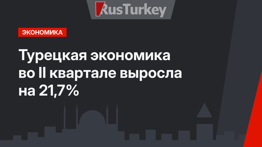 Турецкая экономика во II квартале выросла на 21,7%