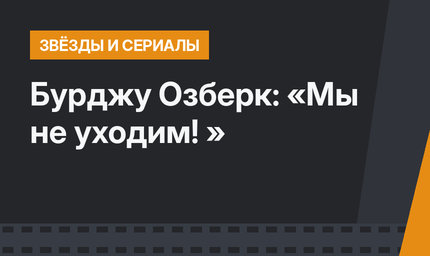 Бурджу Озберк: «Мы не уходим! »