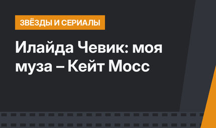  Илайда Чевик: моя муза – Кейт Мосс