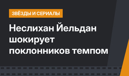 Неслихан Йельдан шокирует поклонников темпом