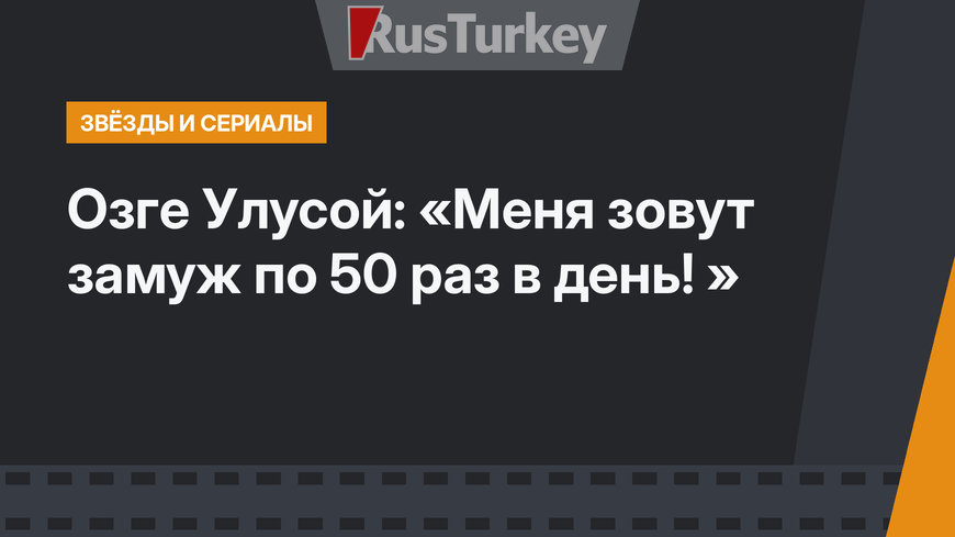 Озге Улусой: «Меня зовут замуж по 50 раз в день! »