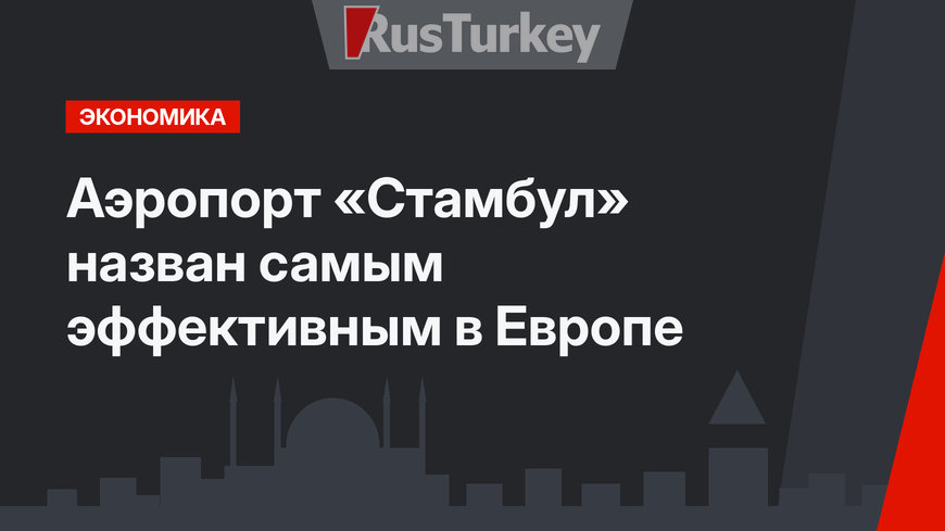 Аэропорт «Стамбул» назван самым эффективным в Европе