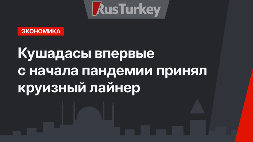  Кушадасы впервые с начала пандемии принял круизный лайнер
