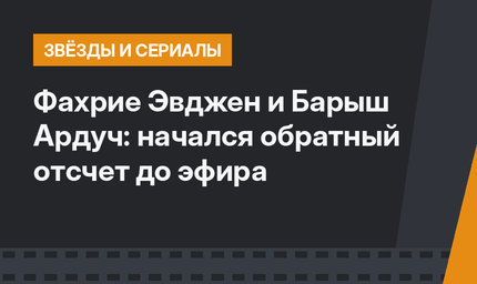 Фахрие Эвджен и Барыш Ардуч: начался обратный отсчет до эфира