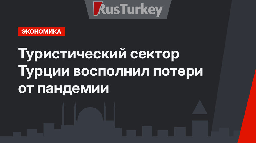 Туристический сектор Турции  восполнил потери от пандемии