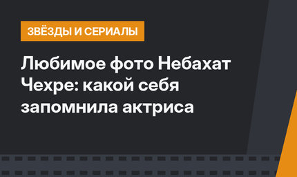 Любимое фото Небахат Чехре: какой себя запомнила актриса