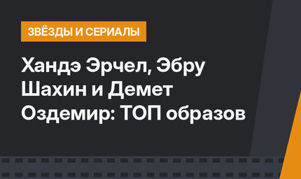 Хандэ Эрчел, Эбру Шахин и Демет Оздемир: ТОП образов