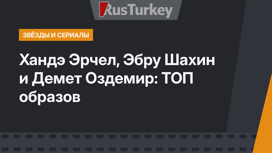 Хандэ Эрчел, Эбру Шахин и Демет Оздемир: ТОП образов