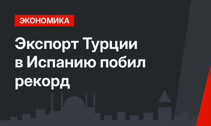 Экспорт Турции в Испанию побил рекорд