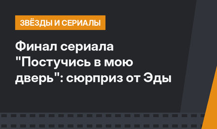 Финал сериала "Постучись в мою дверь": сюрприз от Эды
