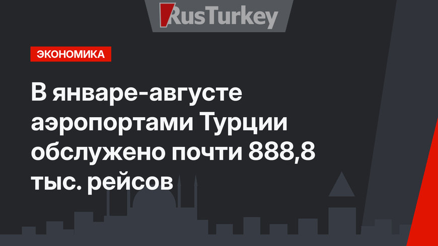 В январе-августе аэропортами Турции обслужено почти 888,8 тыс. рейсов