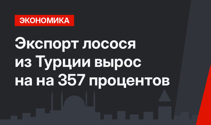 Экспорт лосося из Турции вырос на на 357 процентов