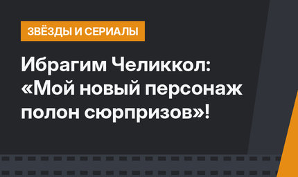 Ибрагим Челиккол: «Мой новый персонаж полон сюрпризов»!