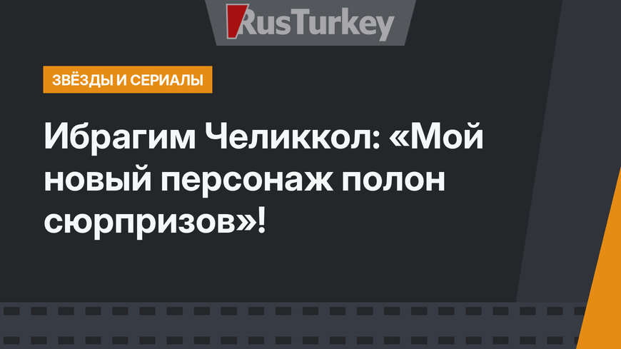 Ибрагим Челиккол: «Мой новый персонаж полон сюрпризов»!
